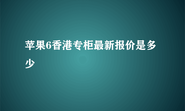 苹果6香港专柜最新报价是多少