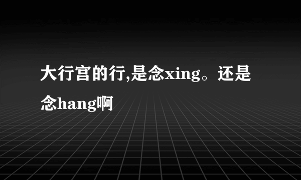 大行宫的行,是念xing。还是念hang啊