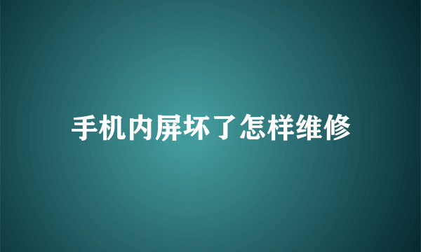 手机内屏坏了怎样维修