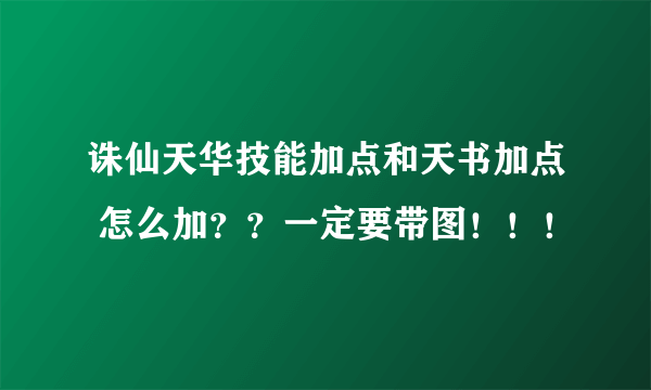 诛仙天华技能加点和天书加点 怎么加？？一定要带图！！！