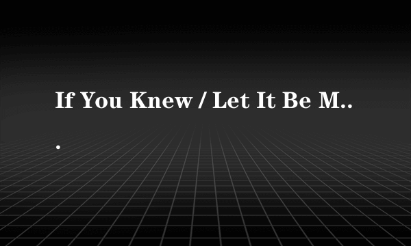 If You Knew / Let It Be Me 歌词