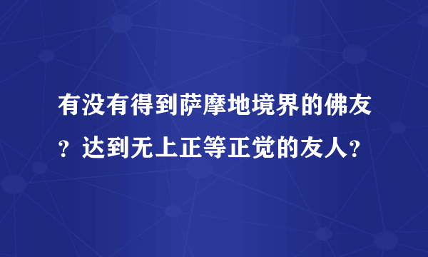 有没有得到萨摩地境界的佛友？达到无上正等正觉的友人？