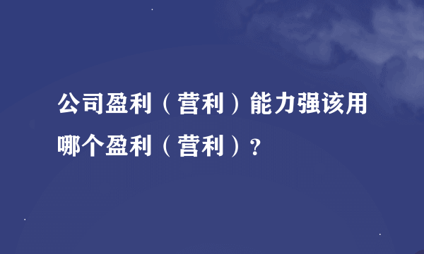 公司盈利（营利）能力强该用哪个盈利（营利）？