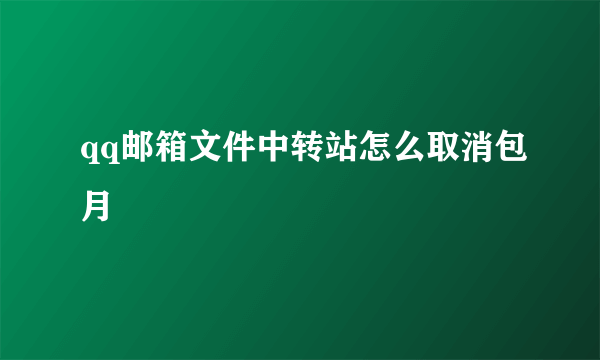 qq邮箱文件中转站怎么取消包月