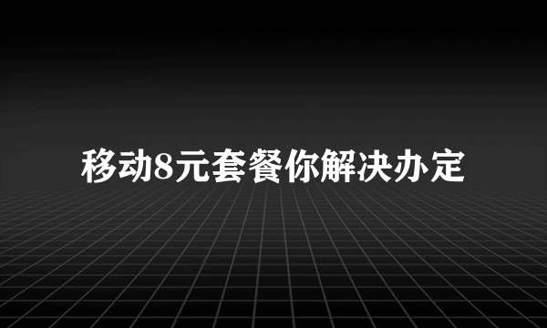 移动8元套餐你解决办定