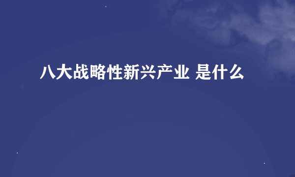 八大战略性新兴产业 是什么