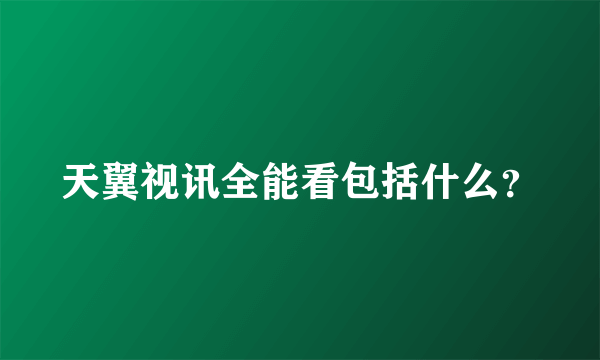 天翼视讯全能看包括什么？