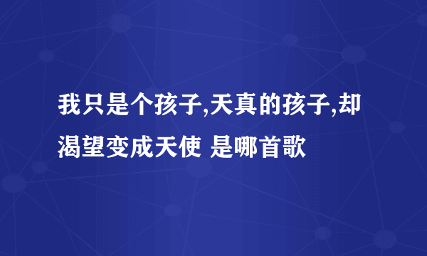 我只是个孩子,天真的孩子,却渴望变成天使 是哪首歌