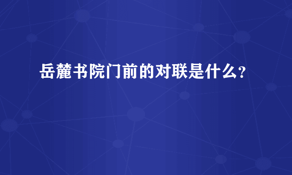 岳麓书院门前的对联是什么？