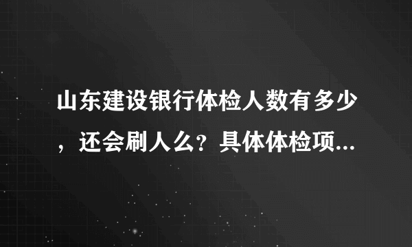 山东建设银行体检人数有多少，还会刷人么？具体体检项目有哪些啊？