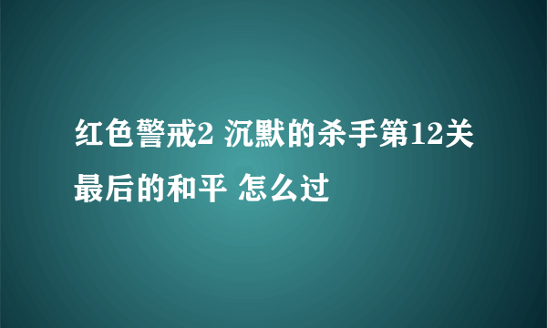 红色警戒2 沉默的杀手第12关最后的和平 怎么过