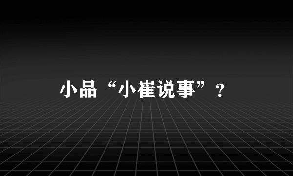 小品“小崔说事”？