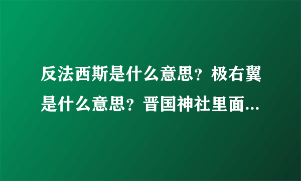 反法西斯是什么意思？极右翼是什么意思？晋国神社里面的人是不是极右翼？