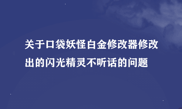 关于口袋妖怪白金修改器修改出的闪光精灵不听话的问题