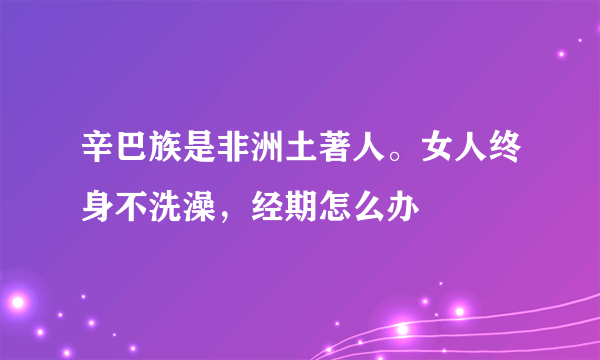 辛巴族是非洲土著人。女人终身不洗澡，经期怎么办