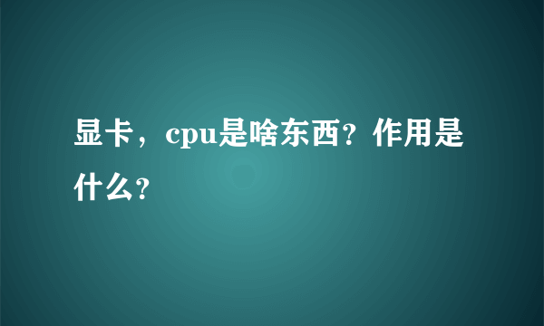 显卡，cpu是啥东西？作用是什么？