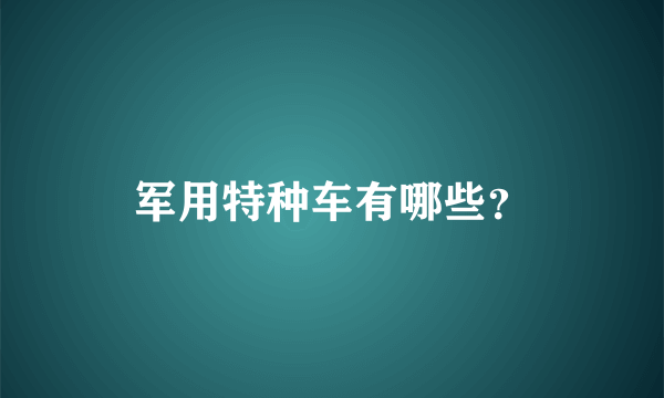 军用特种车有哪些？