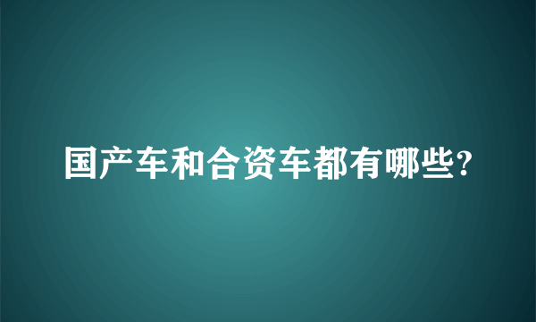 国产车和合资车都有哪些?