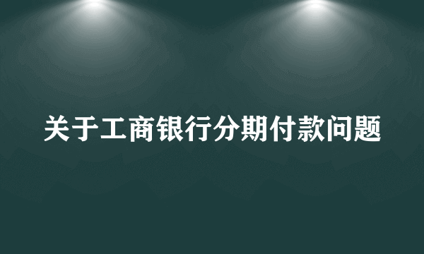 关于工商银行分期付款问题