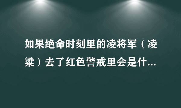 如果绝命时刻里的凌将军（凌粱）去了红色警戒里会是什么样子！