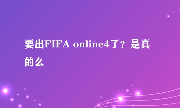 要出FIFA online4了？是真的么