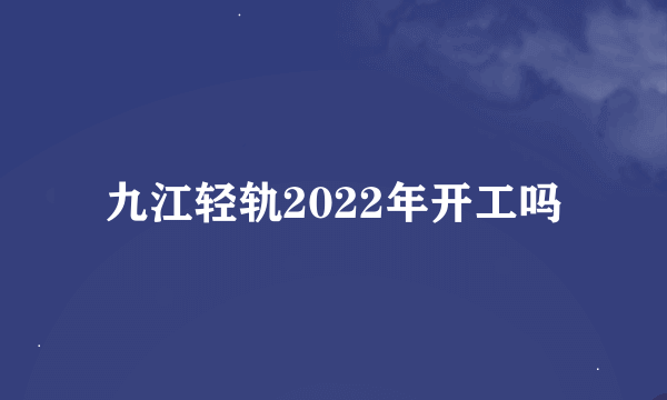 九江轻轨2022年开工吗