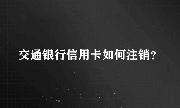 交通银行信用卡如何注销？