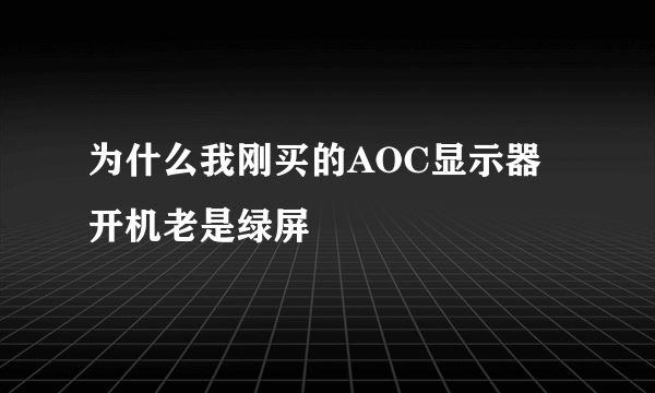 为什么我刚买的AOC显示器开机老是绿屏