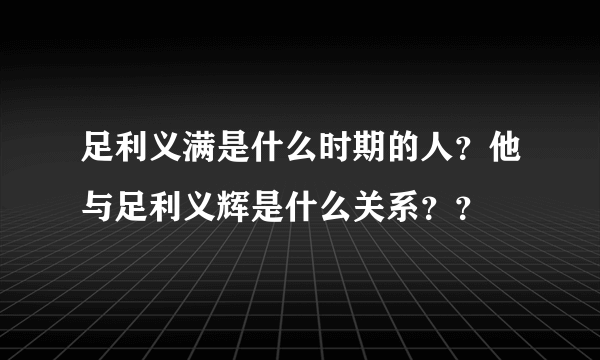 足利义满是什么时期的人？他与足利义辉是什么关系？？