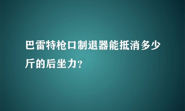 巴雷特枪口制退器能抵消多少斤的后坐力？