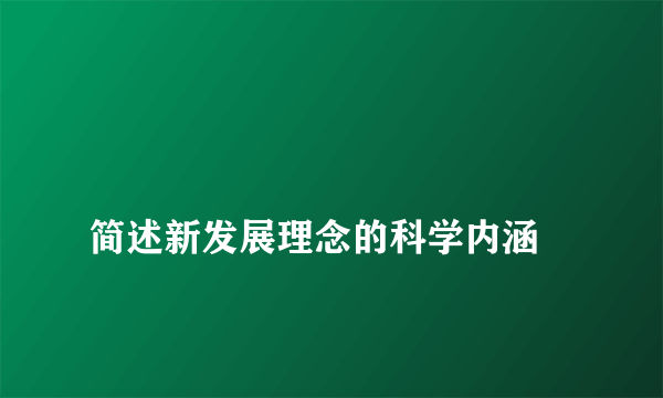 
简述新发展理念的科学内涵
