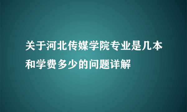 关于河北传媒学院专业是几本和学费多少的问题详解