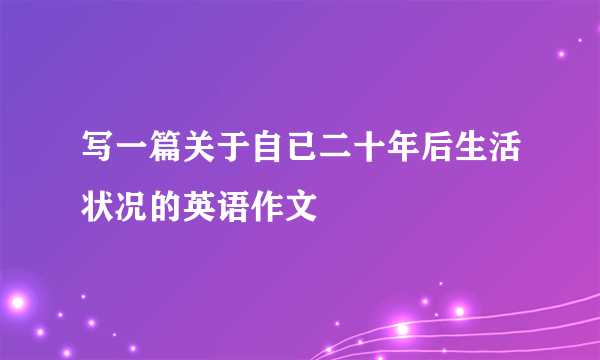 写一篇关于自已二十年后生活状况的英语作文