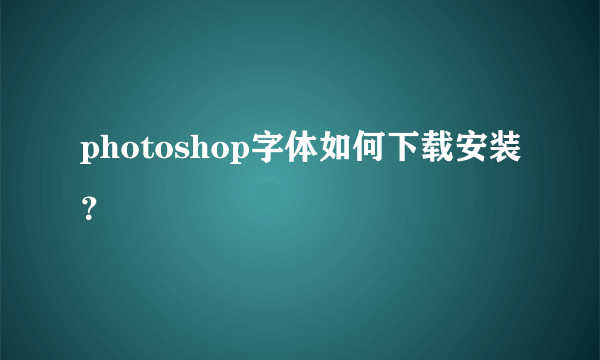 photoshop字体如何下载安装？