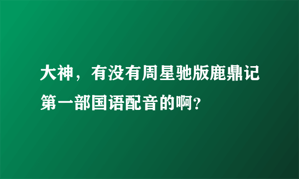 大神，有没有周星驰版鹿鼎记第一部国语配音的啊？