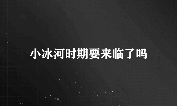 小冰河时期要来临了吗