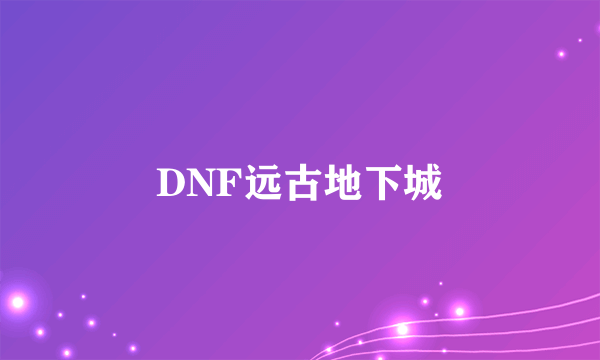 DNF远古地下城