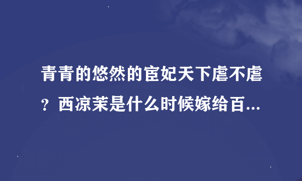 青青的悠然的宦妃天下虐不虐？西凉茉是什么时候嫁给百里青的？他们是什么时候相爱的？