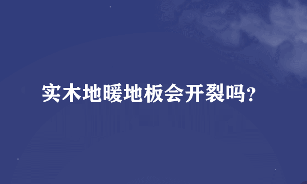 实木地暖地板会开裂吗？