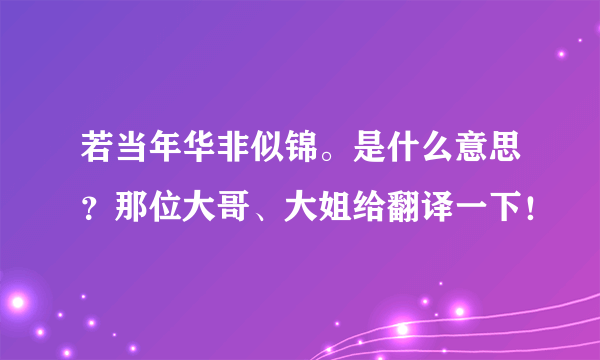 若当年华非似锦。是什么意思？那位大哥、大姐给翻译一下！