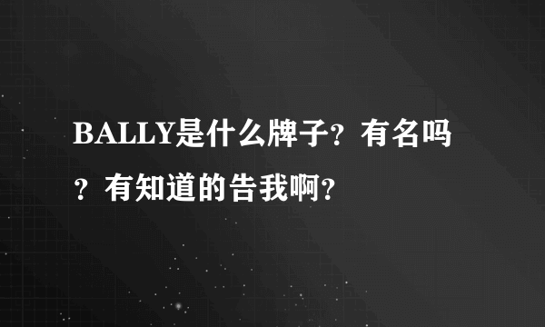 BALLY是什么牌子？有名吗？有知道的告我啊？