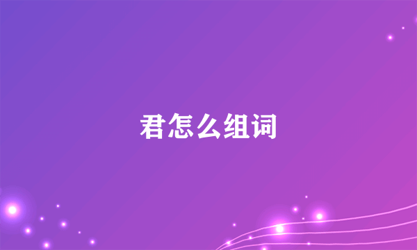 君怎么组词