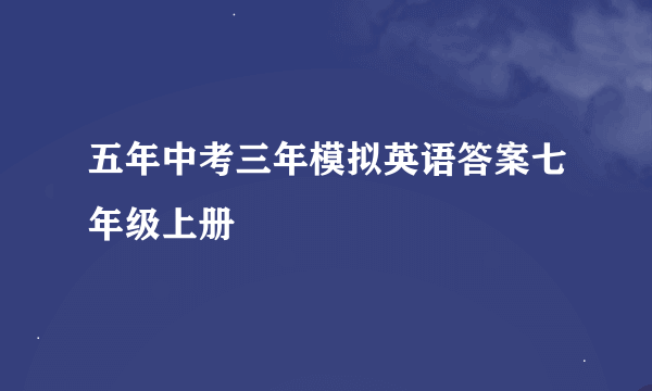 五年中考三年模拟英语答案七年级上册