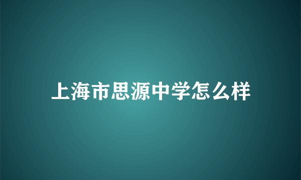 上海市思源中学怎么样