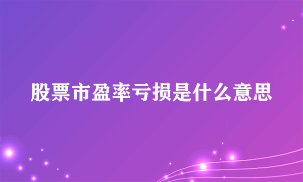 股票市盈率亏损是什么意思