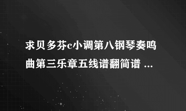 求贝多芬c小调第八钢琴奏鸣曲第三乐章五线谱翻简谱 就前3页