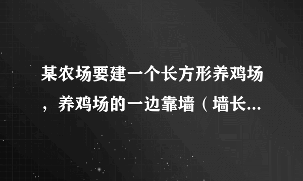 某农场要建一个长方形养鸡场，养鸡场的一边靠墙（墙长25m），另三边用木栏围成