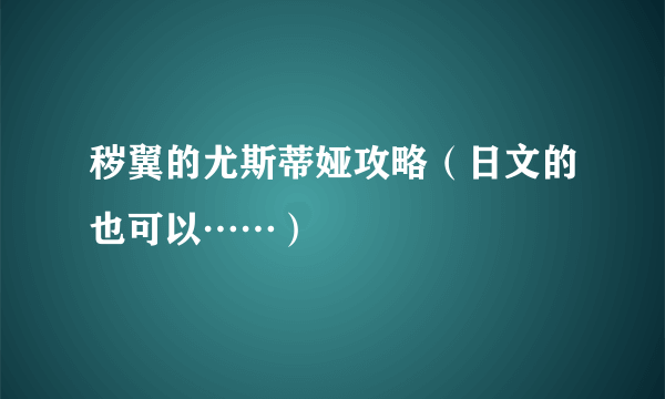 秽翼的尤斯蒂娅攻略（日文的也可以……）