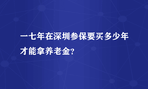 一七年在深圳参保要买多少年才能拿养老金？