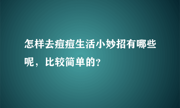 怎样去痘痘生活小妙招有哪些呢，比较简单的？